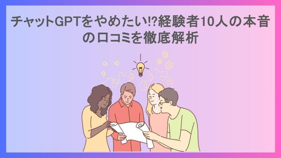 チャットGPTをやめたい!?経験者10人の本音の口コミを徹底解析